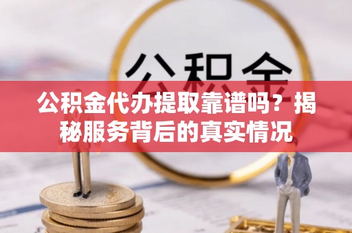 凤山公积金代办提取靠谱吗？揭秘服务背后的真实情况