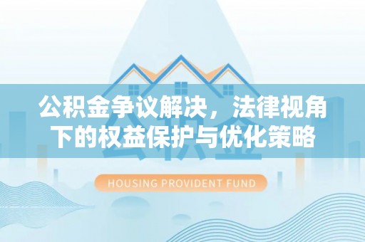 凤山公积金争议解决，法律视角下的权益保护与优化策略