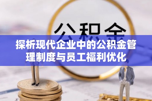 凤山探析现代企业中的公积金管理制度与员工福利优化