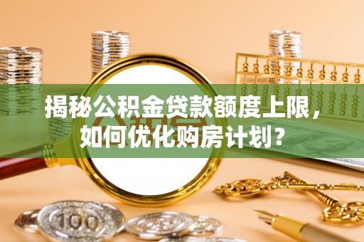 凤山揭秘公积金贷款额度上限，如何优化购房计划？
