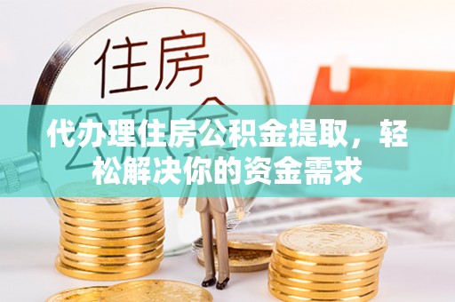 凤山代办理住房公积金提取，轻松解决你的资金需求