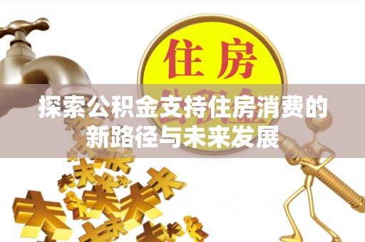 凤山探索公积金支持住房消费的新路径与未来发展