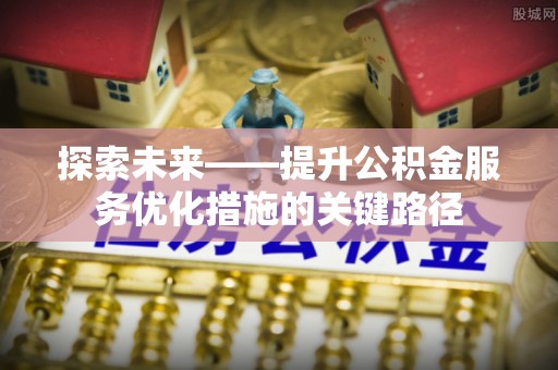 凤山探索未来——提升公积金服务优化措施的关键路径