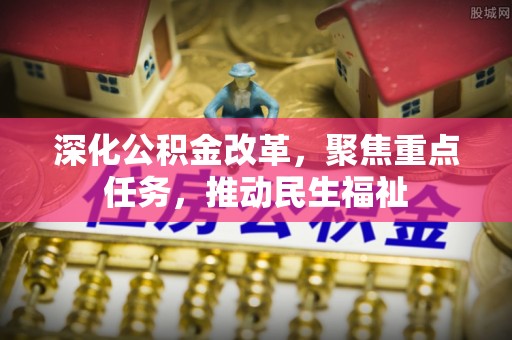 凤山深化公积金改革，聚焦重点任务，推动民生福祉