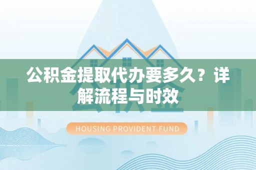 凤山公积金提取代办要多久？详解流程与时效