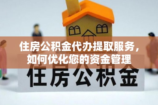 凤山住房公积金代办提取服务，如何优化您的资金管理