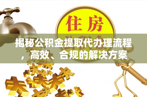 凤山揭秘公积金提取代办理流程，高效、合规的解决方案