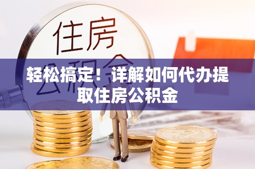 凤山轻松搞定！详解如何代办提取住房公积金