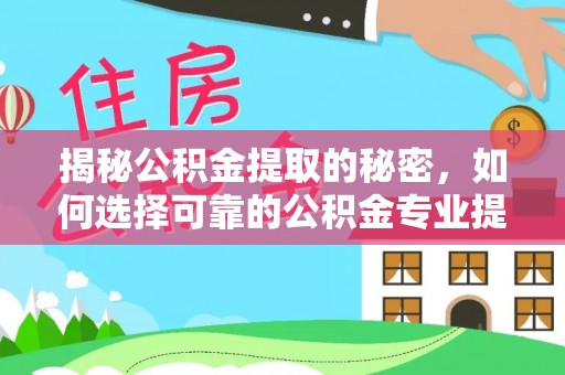 凤山揭秘公积金提取的秘密，如何选择可靠的公积金专业提取代办服务