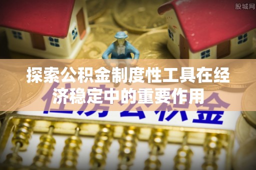 凤山探索公积金制度性工具在经济稳定中的重要作用