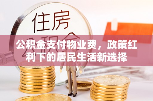 凤山公积金支付物业费，政策红利下的居民生活新选择