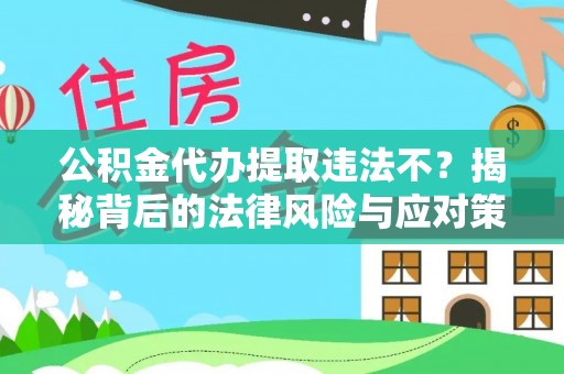 凤山公积金代办提取违法不？揭秘背后的法律风险与应对策略