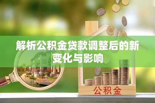 凤山解析公积金贷款调整后的新变化与影响