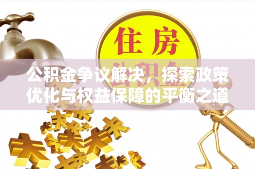 凤山公积金争议解决，探索政策优化与权益保障的平衡之道