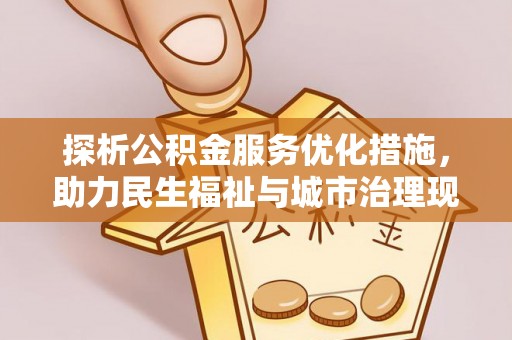 凤山探析公积金服务优化措施，助力民生福祉与城市治理现代化