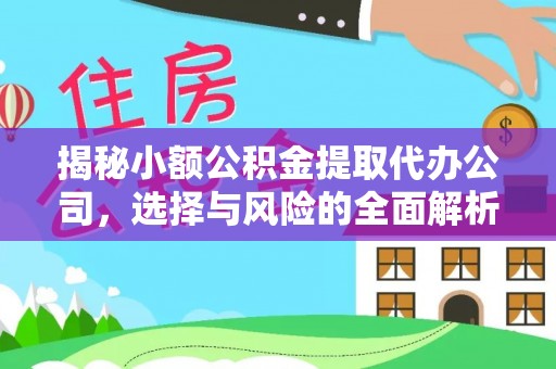 凤山揭秘小额公积金提取代办公司，选择与风险的全面解析