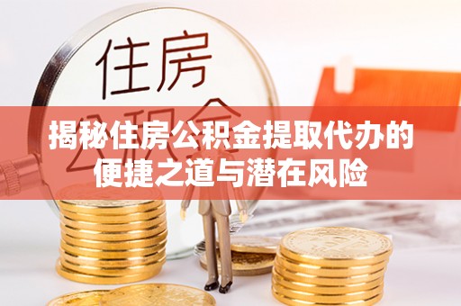 凤山揭秘住房公积金提取代办的便捷之道与潜在风险