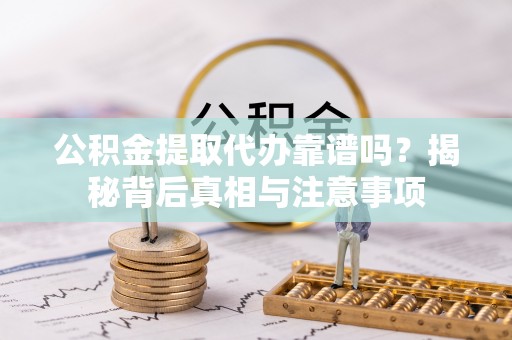 凤山公积金提取代办靠谱吗？揭秘背后真相与注意事项