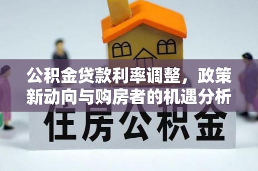 凤山公积金贷款利率调整，政策新动向与购房者的机遇分析