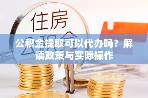 凤山公积金提取可以代办吗？解读政策与实际操作