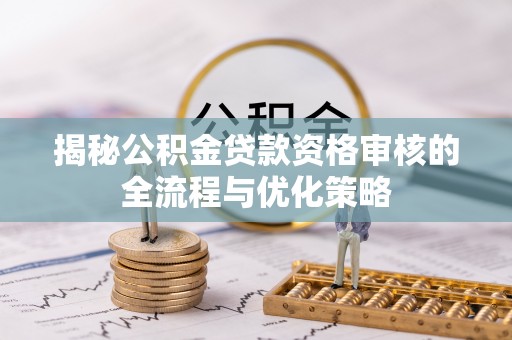 凤山揭秘公积金贷款资格审核的全流程与优化策略