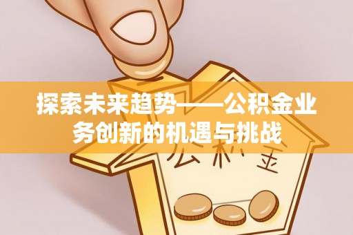 凤山探索未来趋势——公积金业务创新的机遇与挑战