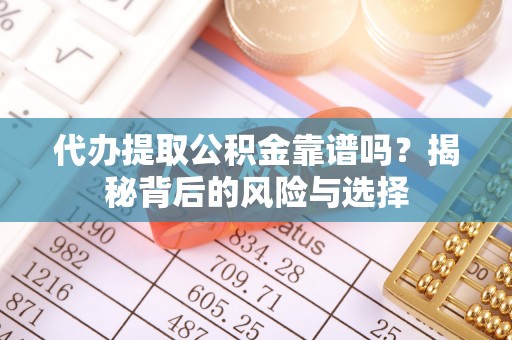 凤山代办提取公积金靠谱吗？揭秘背后的风险与选择