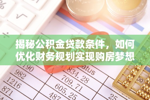 凤山揭秘公积金贷款条件，如何优化财务规划实现购房梦想