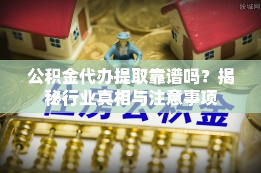 凤山公积金代办提取靠谱吗？揭秘行业真相与注意事项