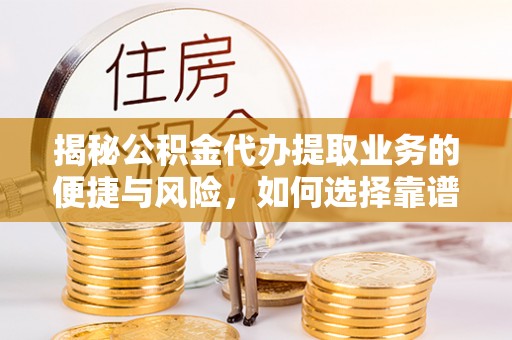 凤山揭秘公积金代办提取业务的便捷与风险，如何选择靠谱服务？
