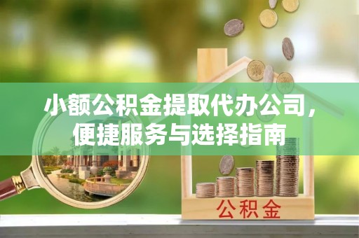 凤山小额公积金提取代办公司，便捷服务与选择指南