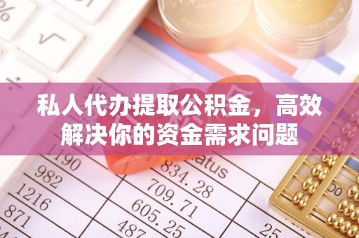 凤山私人代办提取公积金，高效解决你的资金需求问题