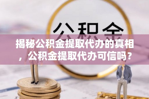凤山揭秘公积金提取代办的真相，公积金提取代办可信吗？