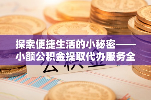 凤山探索便捷生活的小秘密——小额公积金提取代办服务全解析