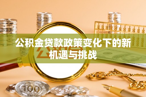 凤山公积金贷款政策变化下的新机遇与挑战