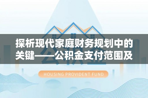 凤山探析现代家庭财务规划中的关键——公积金支付范围及其影响