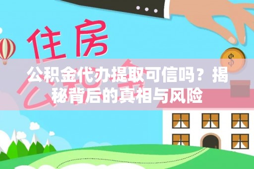 凤山公积金代办提取可信吗？揭秘背后的真相与风险
