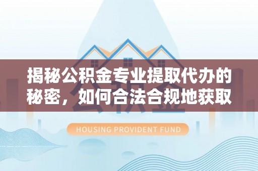 凤山揭秘公积金专业提取代办的秘密，如何合法合规地获取你的住房基金？