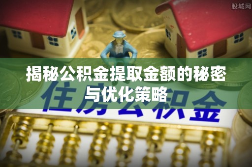 凤山揭秘公积金提取金额的秘密与优化策略