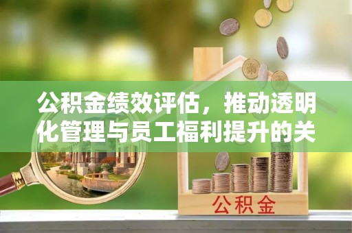 凤山公积金绩效评估，推动透明化管理与员工福利提升的关键