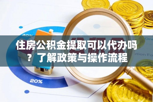 凤山住房公积金提取可以代办吗？了解政策与操作流程