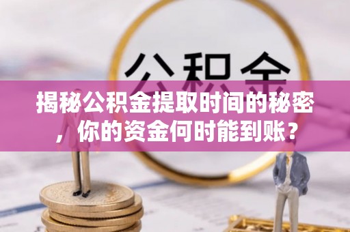 凤山揭秘公积金提取时间的秘密，你的资金何时能到账？