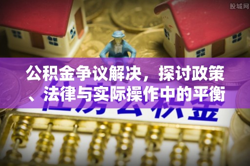 凤山公积金争议解决，探讨政策、法律与实际操作中的平衡之道