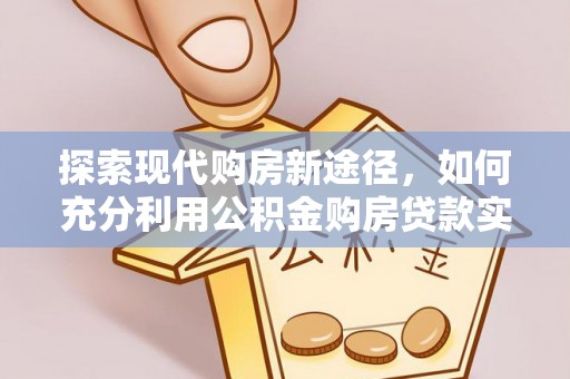 凤山探索现代购房新途径，如何充分利用公积金购房贷款实现置业梦想