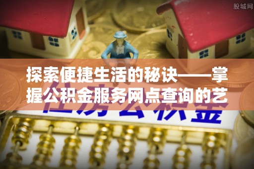 凤山探索便捷生活的秘诀——掌握公积金服务网点查询的艺术