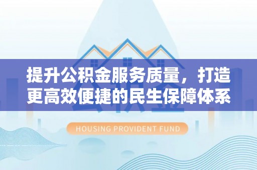 凤山提升公积金服务质量，打造更高效便捷的民生保障体系