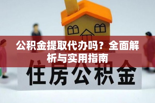 凤山公积金提取代办吗？全面解析与实用指南
