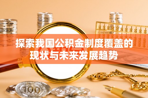 凤山探索我国公积金制度覆盖的现状与未来发展趋势