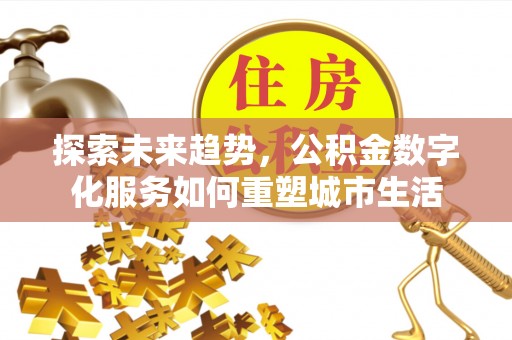 凤山探索未来趋势，公积金数字化服务如何重塑城市生活