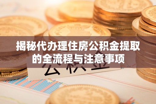 凤山揭秘代办理住房公积金提取的全流程与注意事项